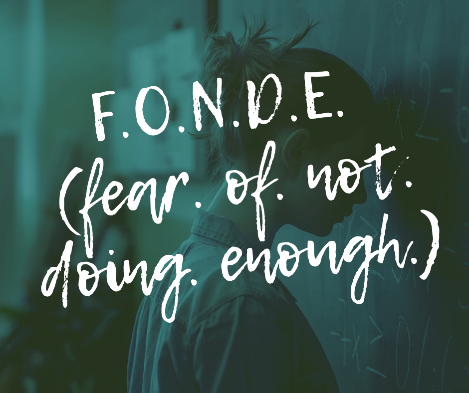 F.O.N.D.E. (fear. of. not. doing. enough.
